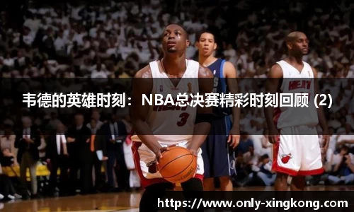 韦德的英雄时刻：NBA总决赛精彩时刻回顾 (2)